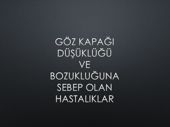 GÖZ KAPAĞI DÜŞÜKLÜĞÜ VE BOZUKLUĞUNA SEBEP OLAN HASTALIKLAR 