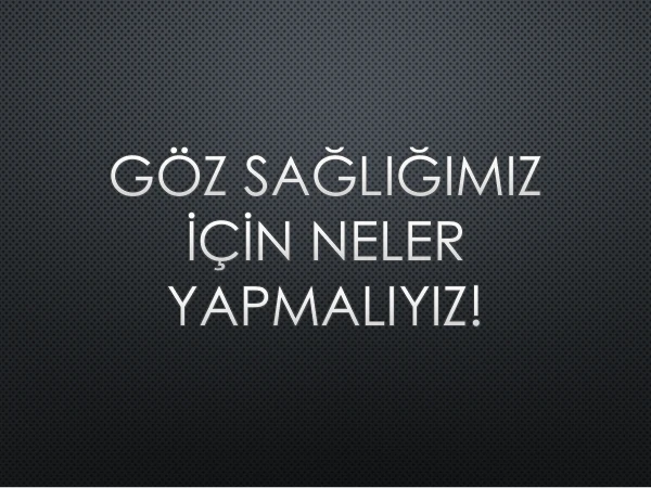  GÖZ SAĞLIĞIMIZ İÇİN NELER YAPMALIYIZ!