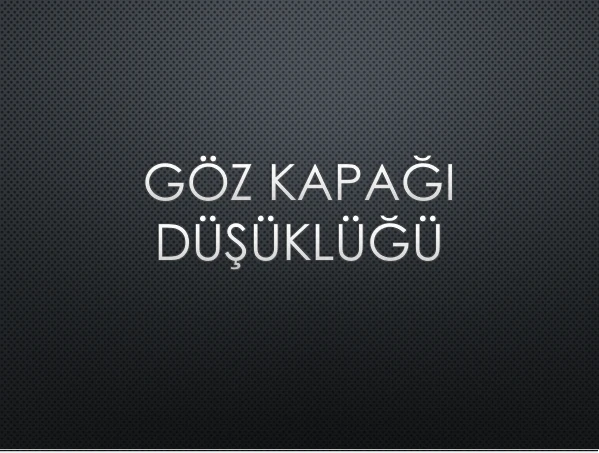 GÖZ KAPAĞI DÜŞÜKLÜĞÜ