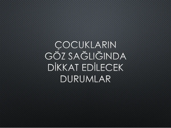 ÇOCUKLARIN GÖZ SAĞLIĞINDA DİKKAT EDİLECEK DURUMLAR