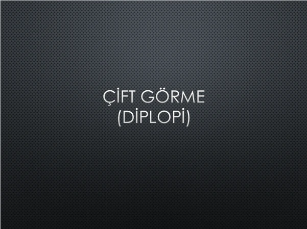 ÇİFT GÖRME  (DİPLOPİ)